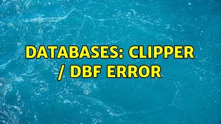 Databases: Clipper / DBF error (2 Solutions!!)