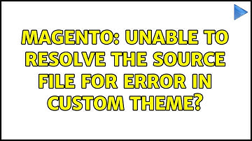 Magento: Unable to resolve the source file for error in custom theme?