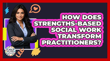 How Does Strengths-based Social Work Transform Practitioners? - Child Welfare Network