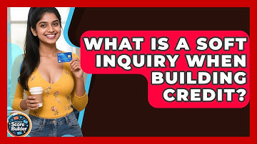 What Is A Soft Inquiry When Building Credit? - Student Score Builder