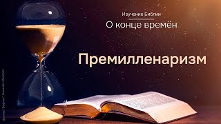 10. Изучение Библии. О конце времён. Премилленаризм