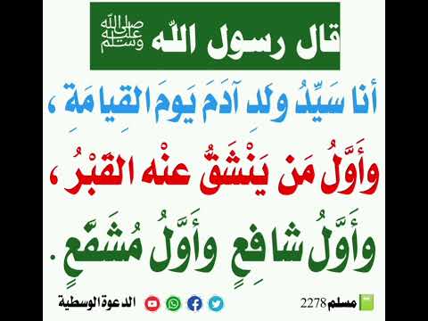 أنا سيد ولد آدم يوم القيامة وأول من ينشق عنه القبر وأول شافع وأول مشفع رواه مسلم 2278 
