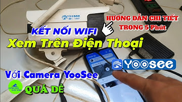 Hướng Dẫn Kết Nối Camera Yoosee Với Điện Thoại Và Wifi Cài Đặt Chi Tiết Dễ Hiểu Trong 5 Phút