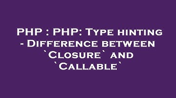 PHP : PHP: Type hinting - Difference between `Closure` and `Callable`