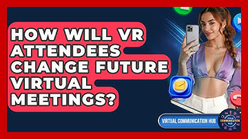 How Will VR Attendees Change Future Virtual Meetings? - Virtual Communication Hub