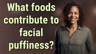 What foods contribute to facial puffiness?