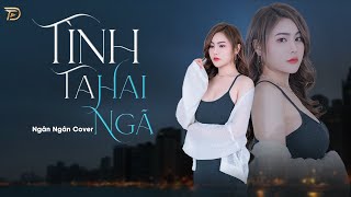 TÌNH TA HAI NGÃ - BẢN COVER XUẤT SẮC NHẤT CỦA NGÂN NGÂN LÀM MƯA LÀM GIÓ TOP THỊNH HÀNH