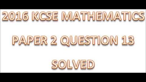 2016 KCSE MATHEMATICS PAPER 2 QUESTION 13