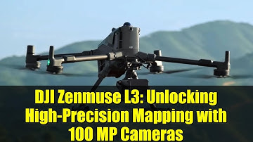 DJI Zenmuse L3: Unlocking High-Precision Mapping with 100 MP Cameras