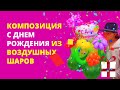 Композиция с днем рождения из воздушных шаров