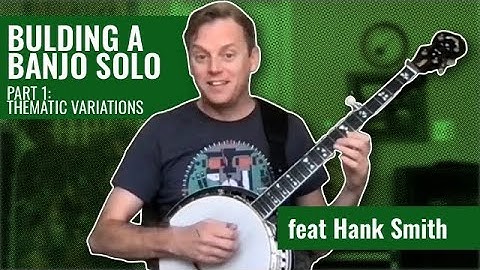 Building a Banjo Solo | Thematic Variations | Hank Smith (Part 1 of 2)