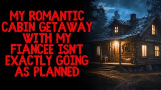 My romantic cabin getaway with my fiancee isn't exactly going as planned...