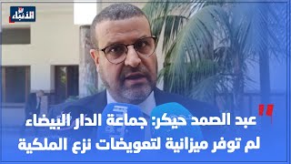 عبد الصمد حيكر:  جماعة الدار البيضاء لم توفر  ميزانية لتعويضات نزع الملكية