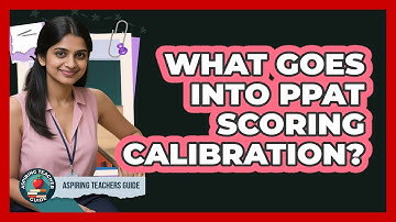 What Goes Into PPAT Scoring Calibration? - Aspiring Teacher Guide