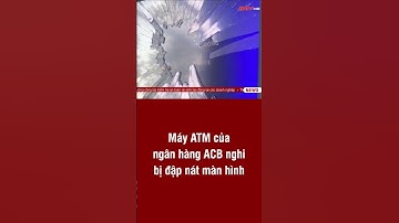 Máy ATM của ngân hàng ACB nghi bị đập nát màn hình | ANTV#short