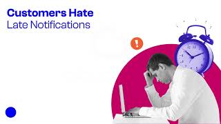 Late Notifications Damage Trust And Push Customers Away.