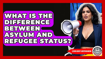 What Is The Difference Between Asylum And Refugee Status? - Learn About Libertarianism