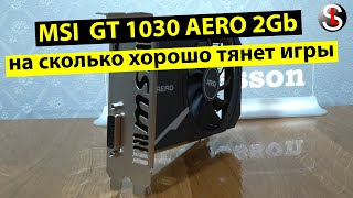 На что способна видеокарта MSI GeForce GT 1030 AERO ITX 2Gb в играх