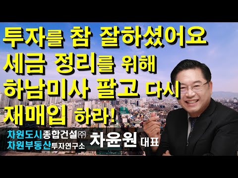 투자를 참 잘하셨어요 세금 정리를 위해 <strong>하남미사</strong> 팔고 다시 재매입 하라! 차윤원 대표, 상담문의 02-522-5757 차원부동산투자연구소