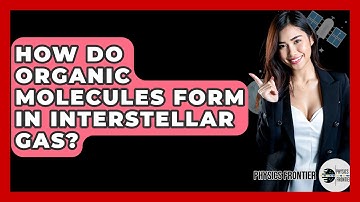 How Do Organic Molecules Form In Interstellar Gas? - Physics Frontier