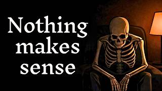 Why Nothing Makes Sense in Your Life Anymore