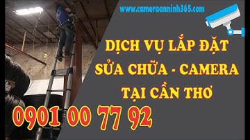 Lắp Đặt và Sửa Chữa Camera Tại Cần Thơ - Camera An Ninh 365 - 0901007792