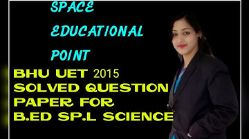 BHU UET 2015 SOLVED QUESTION PAPER FOR B.ED SP.L SCIENCE, PART - 2