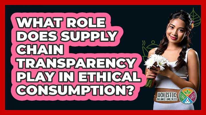 What Role Does Supply Chain Transparency Play In Ethical Consumption? - Holistic Balance And Bliss