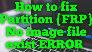 How to fix Partition  {FRP} No image file exist ERROR