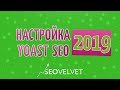 Настройка Wordpress плагина Yoast SEO 2019 (для продвижения в Google и Яндекс)