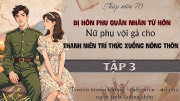 Tập 3 : Thập niên 70 hôn phu quân nhân từ hôn nữ phụ vội gả cho thanh niên trí thức xuống nông thôn