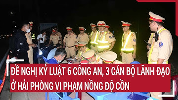 Đề nghị kỷ luật 6 công an, 3 cán bộ lãnh đạo ở Hải Phòng vi phạm nồng độ cồn | Tin nóng