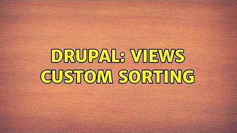 Drupal: Views custom sorting (4 Solutions!!)