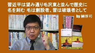 習近平は望み通り毛沢東と並んで歴史に名を刻む　毛は創設者、習は破壊者として　by 榊淳司