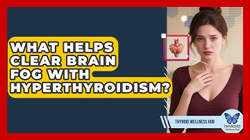 What Helps Clear Brain Fog With Hyperthyroidism? - Thyroid Wellness Hub