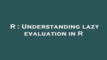 R : Understanding lazy evaluation in R