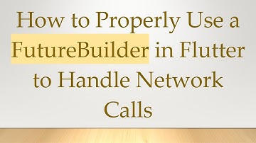 How to Properly Use a FutureBuilder in Flutter to Handle Network Calls