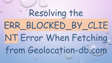 Resolving the ERR_BLOCKED_BY_CLIENT Error When Fetching from Geolocation-db.com