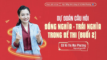 DỰ ĐOÁN CÂU HỎI TÌM TỪ ĐỒNG NGHĨA - TRÁI NGHĨA TRONG ĐỀ THI (BUỔI 2) @CoVuMaiPhuong