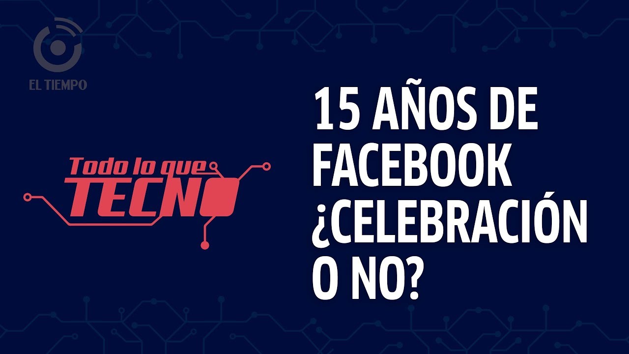 Los 15 años de Facebook no son del todo una celebración | Todo lo que tecno - YouTube
