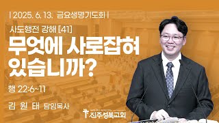 2025.06.13. | 사도행전 강해(41) 무엇에 사로잡혀 있습니까?  | 행 22:6~11 | 김원태 목사 | 진주성북교회 금요생명기도회