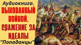 Аудиокнига Попаданцы: Выкованный Войной | Сражение За Идеалы.