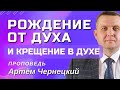 РОЖДЕНИЕ ОТ ДУХА И КРЕЩЕНИЕ В ДУХЕ  | Проповедь | Артём Чернецкий