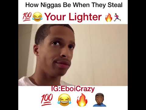 How Niggas Be When They Steal Your Lighter