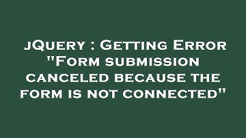 jQuery : Getting Error "Form submission canceled because the form is not connected"