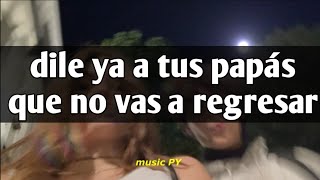 dile ya a tus papás que no vas a regresar  💝 || LETRA