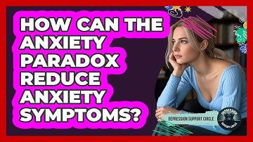 How Can The Anxiety Paradox Reduce Anxiety Symptoms? - Depression Support Circle