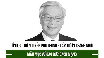 Tổng Bí thư Nguyễn Phú Trọng - Tấm gương sáng ngời, mẫu mực về đạo đức cách mạng