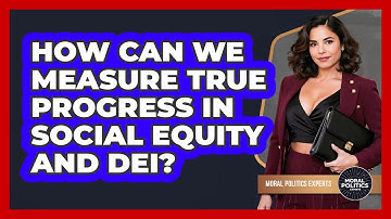 How Can We Measure True Progress In Social Equity And DEI? - Moral Politics Experts