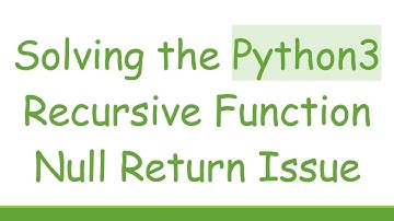 Solving the Python3 Recursive Function Null Return Issue